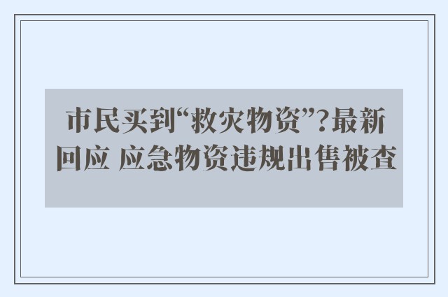 市民买到“救灾物资”?最新回应 应急物资违规出售被查