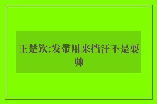 王楚钦:发带用来挡汗不是耍帅