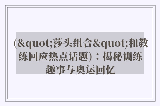 ("莎头组合"和教练回应热点话题)：揭秘训练趣事与奥运回忆