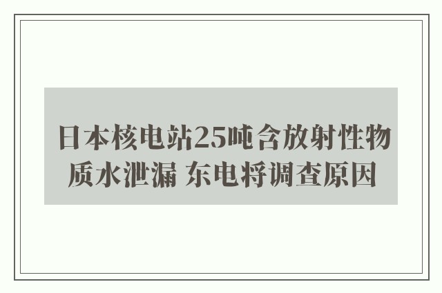 日本核电站25吨含放射性物质水泄漏 东电将调查原因