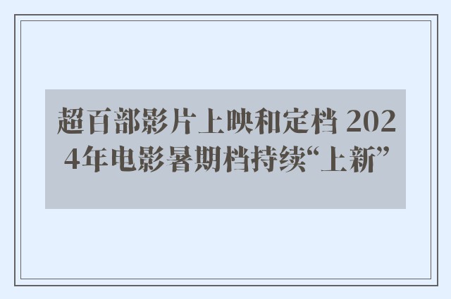 超百部影片上映和定档 2024年电影暑期档持续“上新”