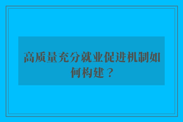 高质量充分就业促进机制如何构建？