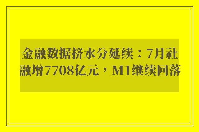 金融数据挤水分延续：7月社融增7708亿元，M1继续回落