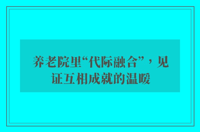 养老院里“代际融合”，见证互相成就的温暖