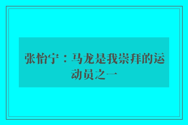 张怡宁：马龙是我崇拜的运动员之一