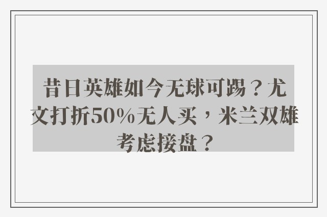 昔日英雄如今无球可踢？尤文打折50%无人买，米兰双雄考虑接盘？