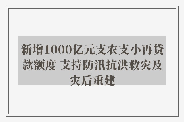 新增1000亿元支农支小再贷款额度 支持防汛抗洪救灾及灾后重建