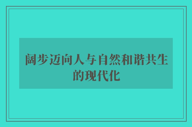 阔步迈向人与自然和谐共生的现代化