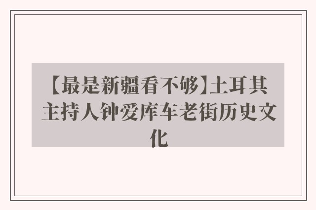 【最是新疆看不够】土耳其主持人钟爱库车老街历史文化