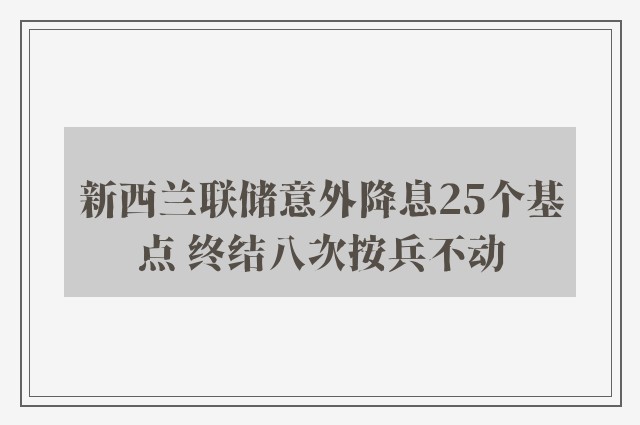 新西兰联储意外降息25个基点 终结八次按兵不动