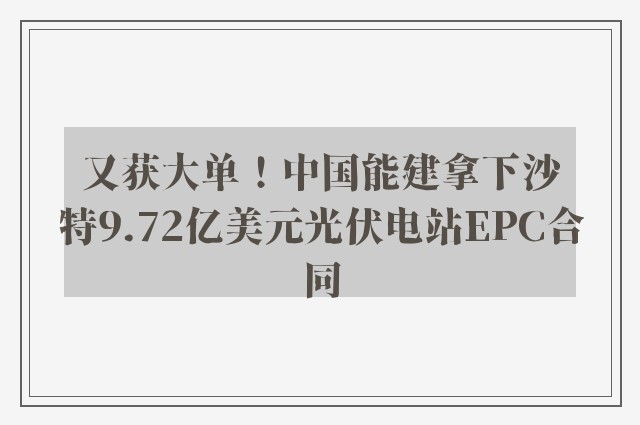 又获大单！中国能建拿下沙特9.72亿美元光伏电站EPC合同