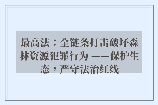 最高法：全链条打击破坏森林资源犯罪行为 ——保护生态，严守法治红线