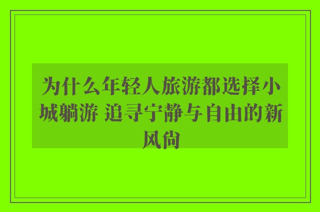 为什么年轻人旅游都选择小城躺游 追寻宁静与自由的新风尚