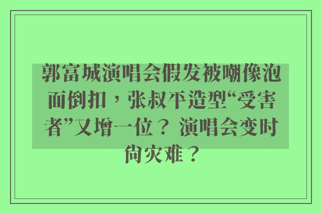 郭富城演唱会假发被嘲像泡面倒扣，张叔平造型“受害者”又增一位？ 演唱会变时尚灾难？