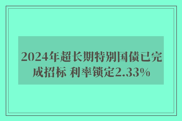 2024年超长期特别国债已完成招标 利率锁定2.33%