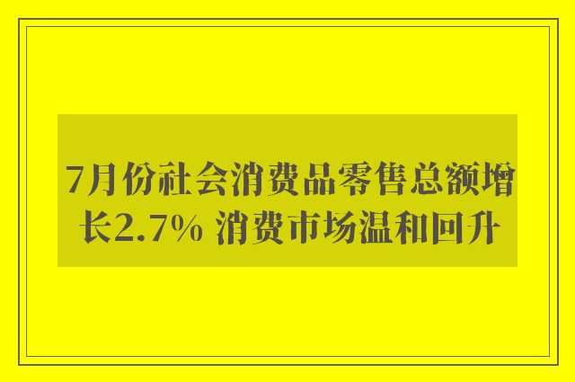 7月份社会消费品零售总额增长2.7% 消费市场温和回升