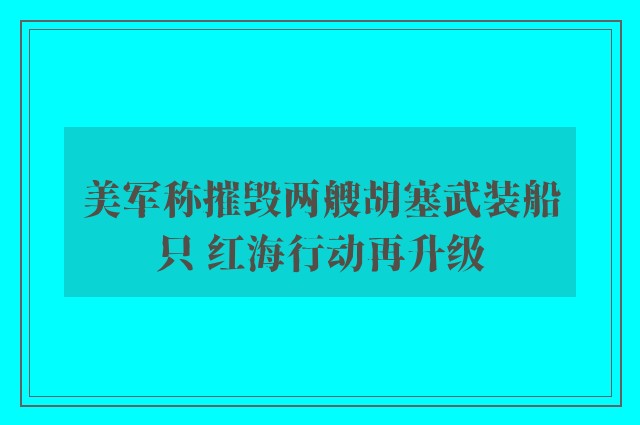 美军称摧毁两艘胡塞武装船只 红海行动再升级