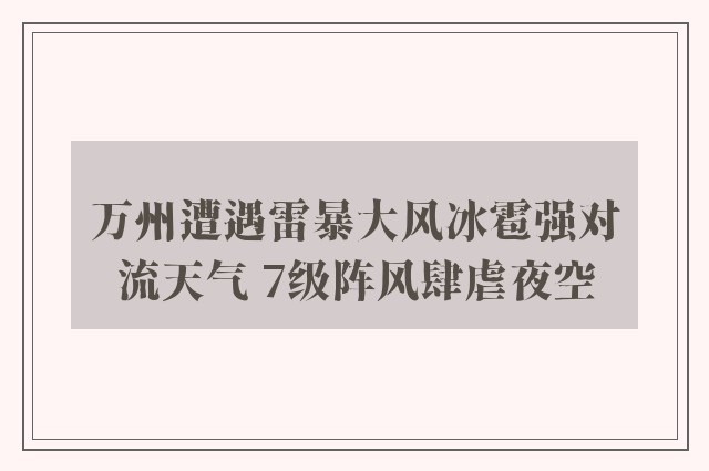 万州遭遇雷暴大风冰雹强对流天气 7级阵风肆虐夜空