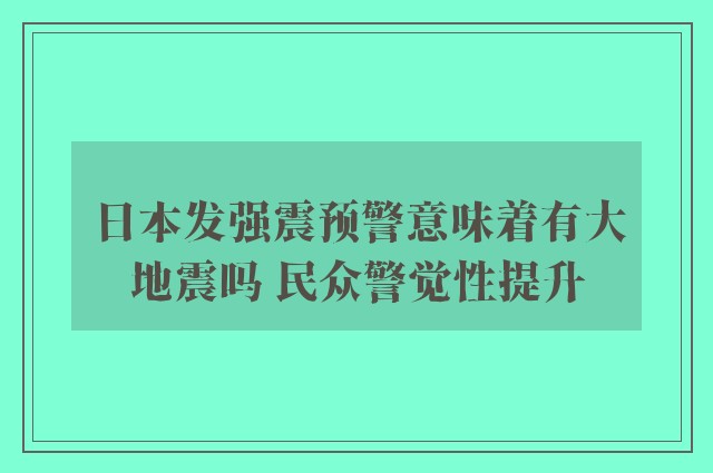 日本发强震预警意味着有大地震吗 民众警觉性提升