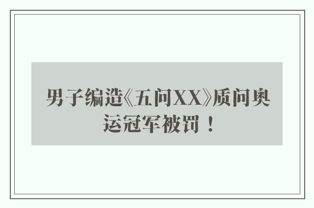 男子编造《五问XX》质问奥运冠军被罚！