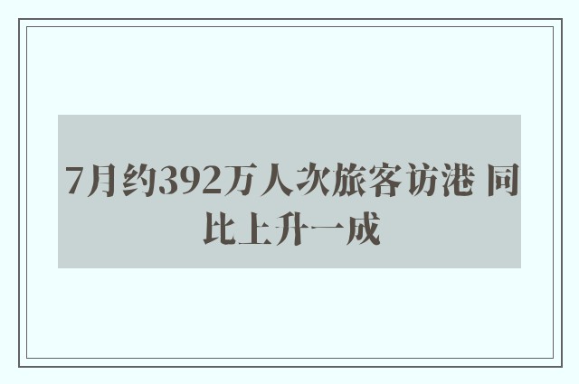 7月约392万人次旅客访港 同比上升一成