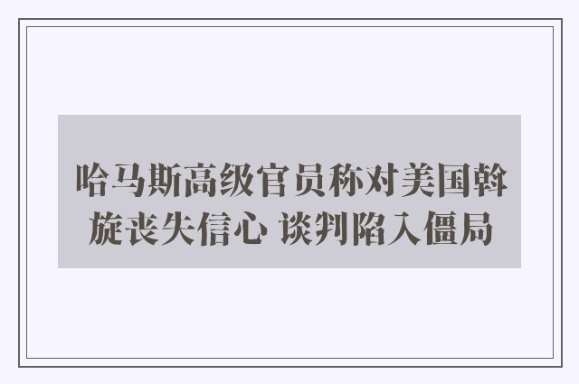 哈马斯高级官员称对美国斡旋丧失信心 谈判陷入僵局