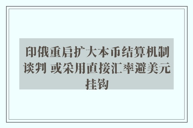 印俄重启扩大本币结算机制谈判 或采用直接汇率避美元挂钩