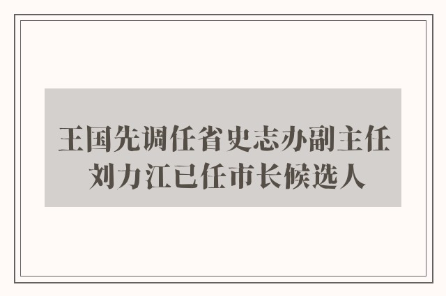 王国先调任省史志办副主任 刘力江已任市长候选人