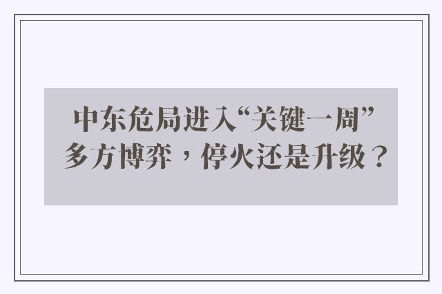 中东危局进入“关键一周” 多方博弈，停火还是升级？