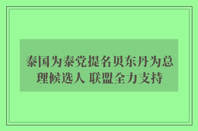 泰国为泰党提名贝东丹为总理候选人 联盟全力支持