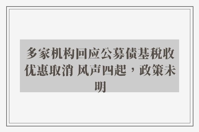 多家机构回应公募债基税收优惠取消 风声四起，政策未明