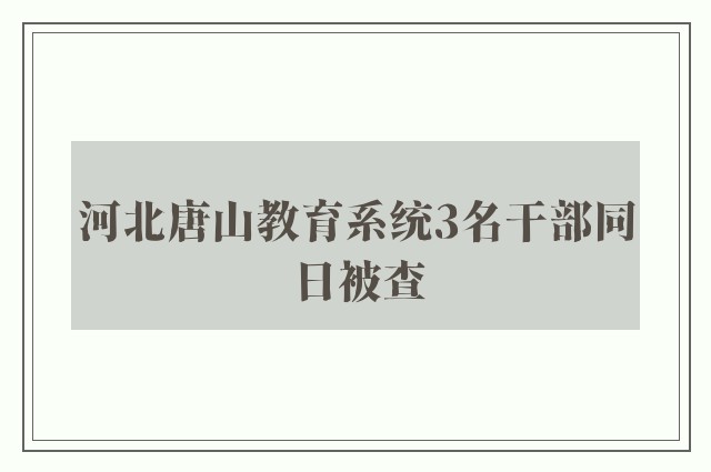 河北唐山教育系统3名干部同日被查