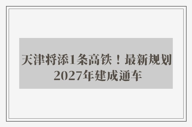 天津将添1条高铁！最新规划 2027年建成通车