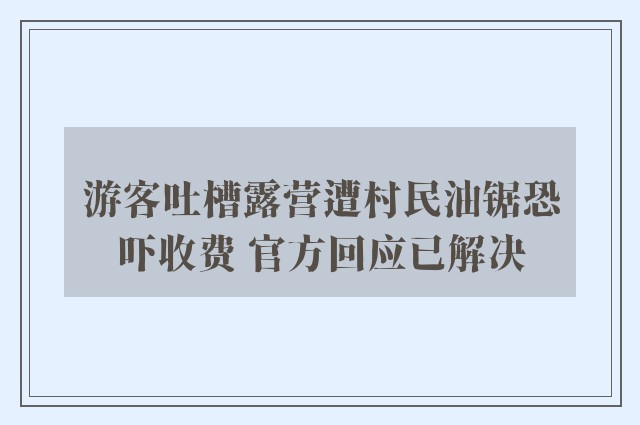 游客吐槽露营遭村民油锯恐吓收费 官方回应已解决