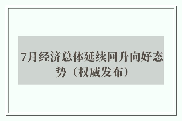 7月经济总体延续回升向好态势（权威发布）