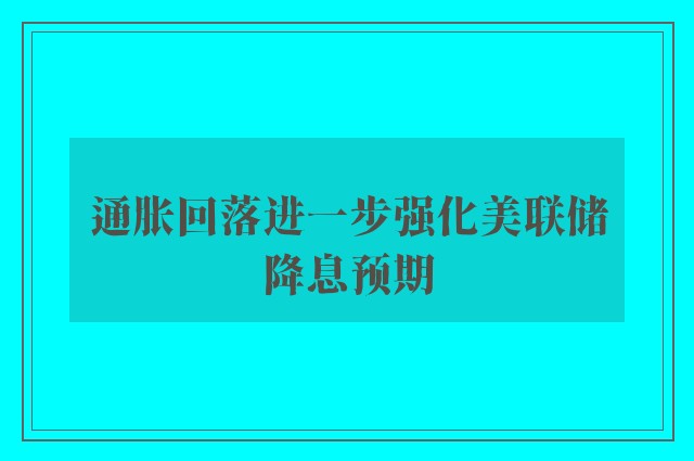 通胀回落进一步强化美联储降息预期