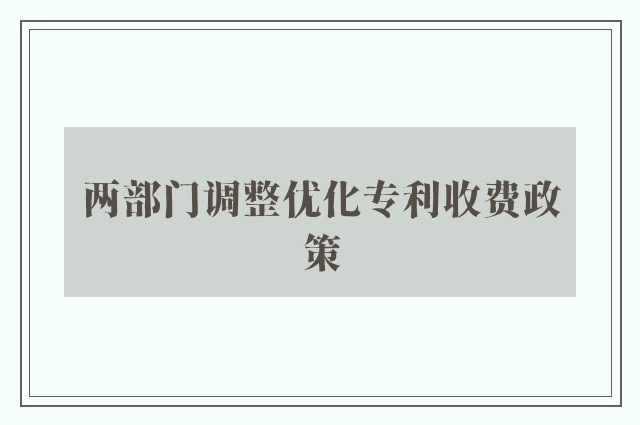 两部门调整优化专利收费政策