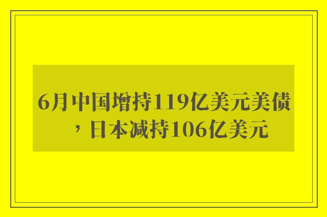 6月中国增持119亿美元美债，日本减持106亿美元