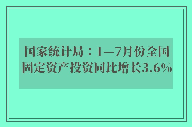 国家统计局：1—7月份全国固定资产投资同比增长3.6%