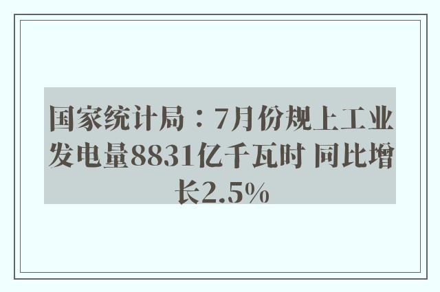 国家统计局：7月份规上工业发电量8831亿千瓦时 同比增长2.5%