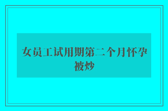 女员工试用期第二个月怀孕被炒