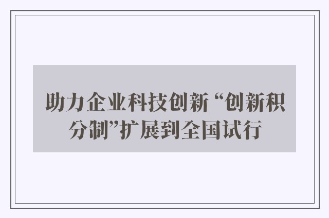 助力企业科技创新 “创新积分制”扩展到全国试行