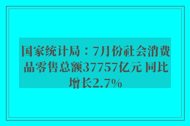 国家统计局：7月份社会消费品零售总额37757亿元 同比增长2.7%