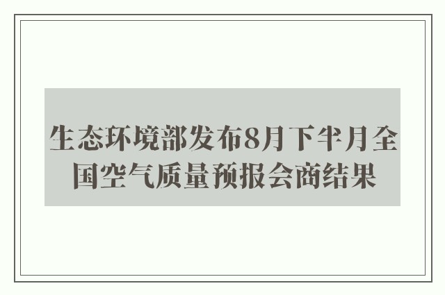 生态环境部发布8月下半月全国空气质量预报会商结果