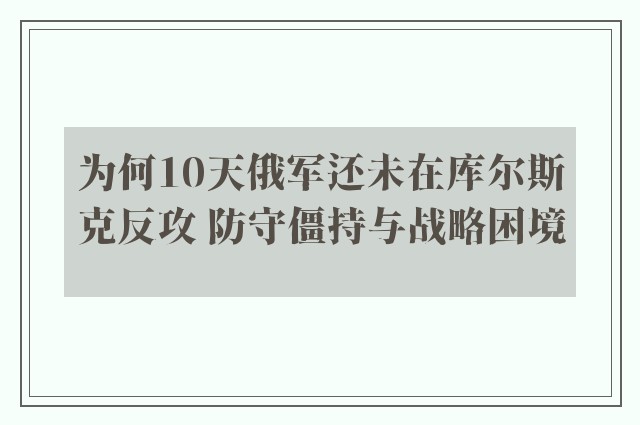 为何10天俄军还未在库尔斯克反攻 防守僵持与战略困境