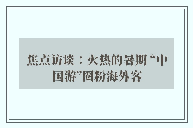 焦点访谈：火热的暑期 “中国游”圈粉海外客