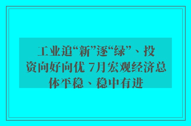 工业追“新”逐“绿”、投资向好向优 7月宏观经济总体平稳、稳中有进