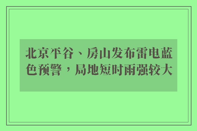 北京平谷、房山发布雷电蓝色预警，局地短时雨强较大