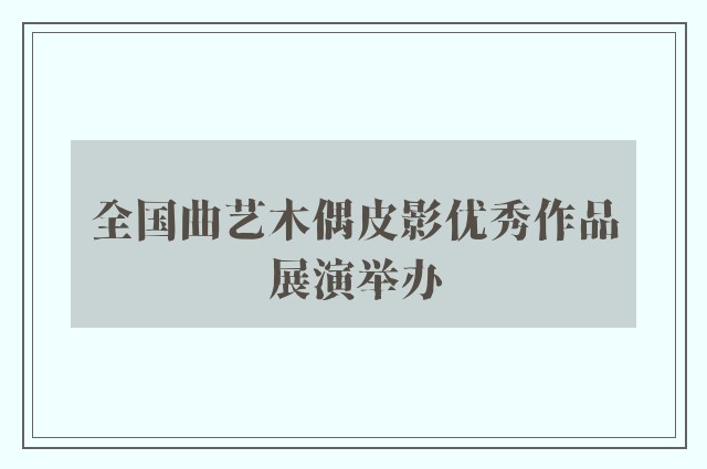 全国曲艺木偶皮影优秀作品展演举办