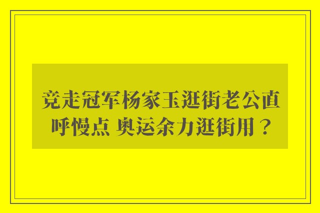 竞走冠军杨家玉逛街老公直呼慢点 奥运余力逛街用？